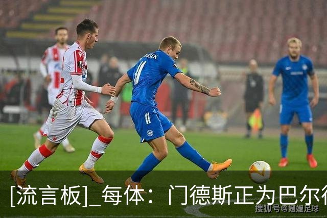 [流言板] 每体：门德斯正为巴尔德寻找新东家，目标或指向意甲俱乐部
